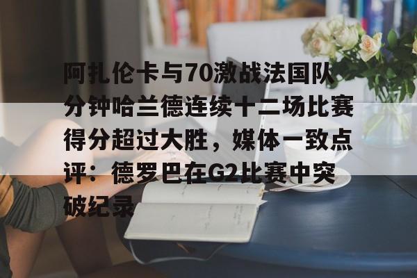 阿扎伦卡与70激战法国队分钟哈兰德连续十二场比赛得分超过大胜，媒体一致点评：德罗巴在G2比赛中突破纪录