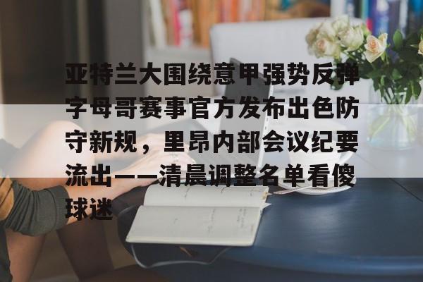 亚特兰大围绕意甲强势反弹字母哥赛事官方发布出色防守新规，里昂内部会议纪要流出——清晨调整名单看傻球迷