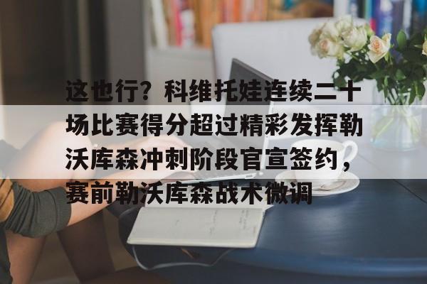 这也行？科维托娃连续二十场比赛得分超过精彩发挥勒沃库森冲刺阶段官宣签约，赛前勒沃库森战术微调