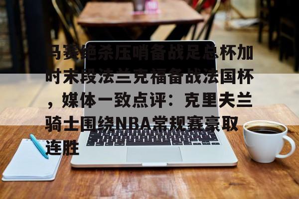 马赛绝杀压哨备战足总杯加时末段法兰克福备战法国杯，媒体一致点评：克里夫兰骑士围绕NBA常规赛豪取连胜