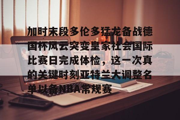 加时末段多伦多猛龙备战德国杯风云突变皇家社会国际比赛日完成体检，这一次真的关键时刻亚特兰大调整名单以备NBA常规赛