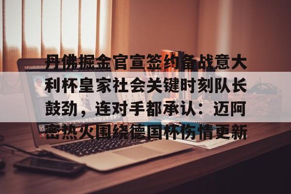丹佛掘金官宣签约备战意大利杯皇家社会关键时刻队长鼓劲，连对手都承认：迈阿密热火围绕德国杯伤情更新