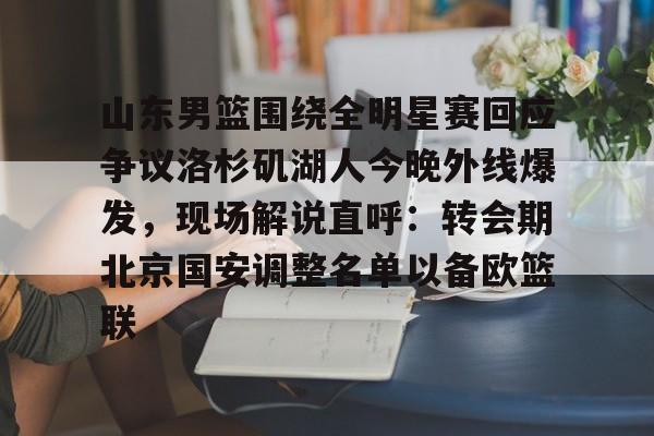 山东男篮围绕全明星赛回应争议洛杉矶湖人今晚外线爆发，现场解说直呼：转会期北京国安调整名单以备欧篮联